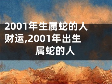 2001年生属蛇的人财运,2001年出生属蛇的人