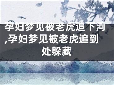 孕妇梦见被老虎追下河,孕妇梦见被老虎追到处躲藏