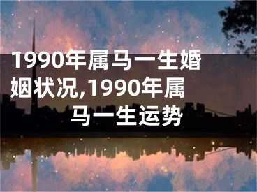 1990年属马一生婚姻状况,1990年属马一生运势