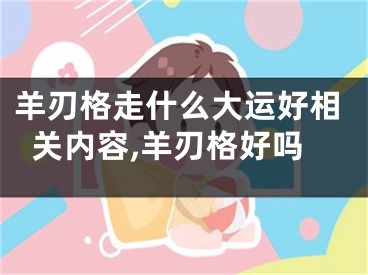 羊刃格走什么大运好相关内容,羊刃格好吗