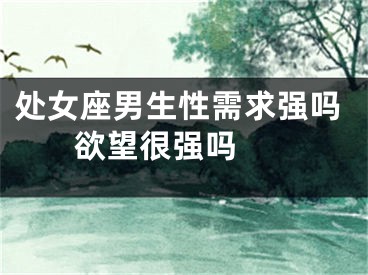 处女座男生性需求强吗 欲望很强吗 