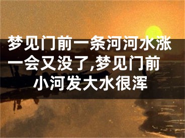 梦见门前一条河河水涨一会又没了,梦见门前小河发大水很浑