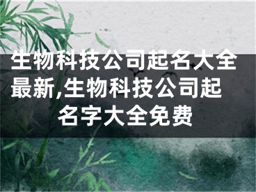 生物科技公司起名大全最新,生物科技公司起名字大全免费