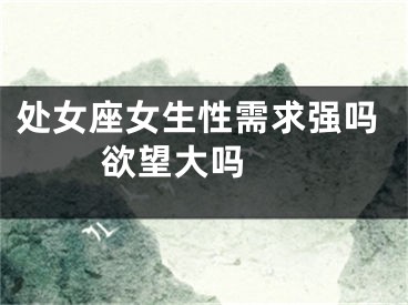处女座女生性需求强吗 欲望大吗 