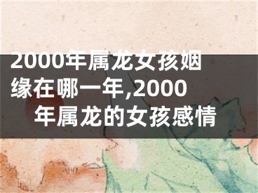 2000年属龙女孩姻缘在哪一年,2000年属龙的女孩感情