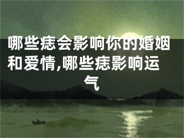 哪些痣会影响你的婚姻和爱情,哪些痣影响运气