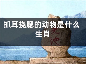 抓耳挠腮的动物是什么生肖