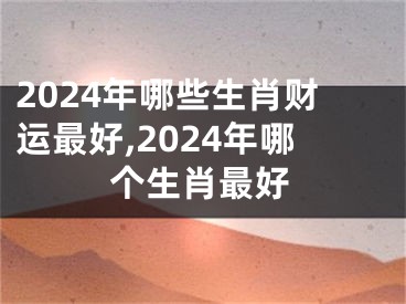 2024年哪些生肖财运最好,2024年哪个生肖最好