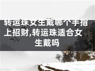 转运珠女生戴哪个手指上招财,转运珠适合女生戴吗