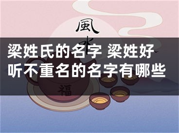 梁姓氏的名字 梁姓好听不重名的名字有哪些