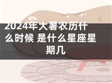 2024年大暑农历什么时候 是什么星座星期几