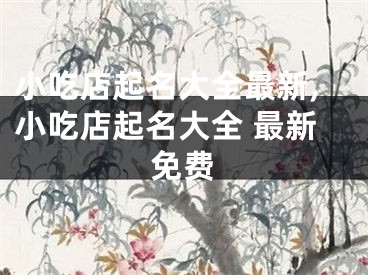 小吃店起名大全最新,小吃店起名大全 最新免费