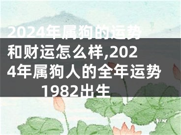 2024年属狗的运势和财运怎么样,2024年属狗人的全年运势1982出生