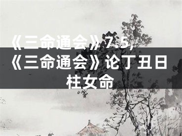 《三命通会》7.5,《三命通会》论丁丑日柱女命