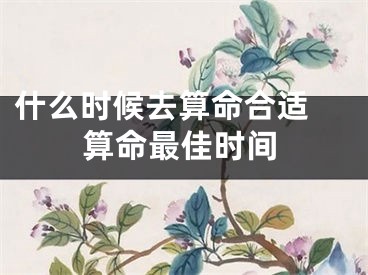 什么时候去算命合适 算命最佳时间