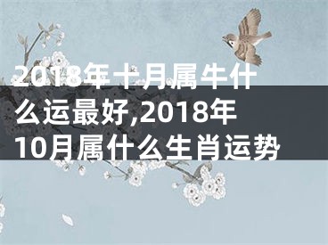2018年十月属牛什么运最好,2018年10月属什么生肖运势