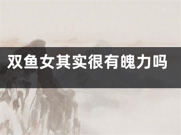 双鱼女其实很有魄力吗