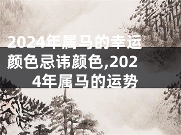 2024年属马的幸运颜色忌讳颜色,2024年属马的运势
