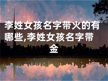 李姓女孩名字带火的有哪些,李姓女孩名字带金