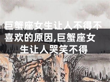 巨蟹座女生让人不得不喜欢的原因,巨蟹座女生让人哭笑不得