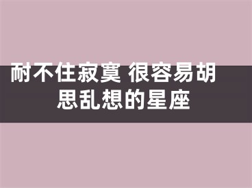 耐不住寂寞 很容易胡思乱想的星座