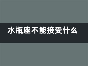 水瓶座不能接受什么