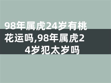 98年属虎24岁有桃花运吗,98年属虎24岁犯太岁吗