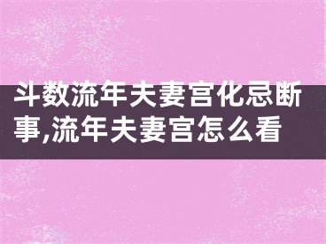 斗数流年夫妻宫化忌断事,流年夫妻宫怎么看