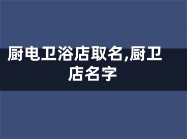 厨电卫浴店取名,厨卫店名字