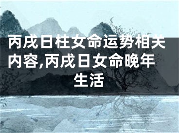 丙戌日柱女命运势相关内容,丙戌日女命晚年生活