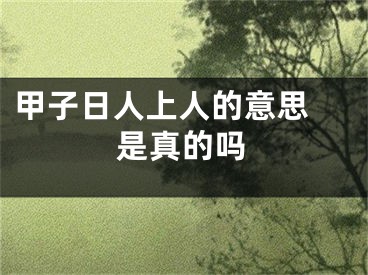 甲子日人上人的意思 是真的吗