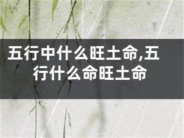 五行中什么旺土命,五行什么命旺土命