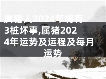 属猪人2024年将有3桩坏事,属猪2024年运势及运程及每月运势