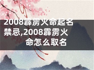 2008霹雳火命起名禁忌,2008霹雳火命怎么取名