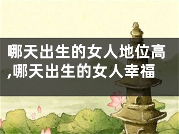 哪天出生的女人地位高,哪天出生的女人幸福
