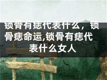 锁骨有痣代表什么，锁骨痣命运,锁骨有痣代表什么女人