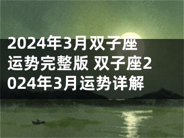 2024年3月双子座运势完整版 双子座2024年3月运势详解