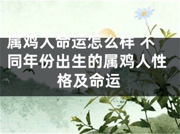 属鸡人命运怎么样 不同年份出生的属鸡人性格及命运