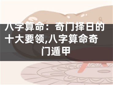 八字算命：奇门择日的十大要领,八字算命奇门遁甲