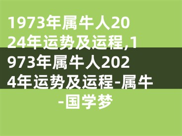 1973年属牛人2024年运势及运程,1973年属牛人2024年运势及运程-属牛-国学梦