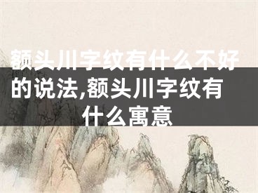 额头川字纹有什么不好的说法,额头川字纹有什么寓意