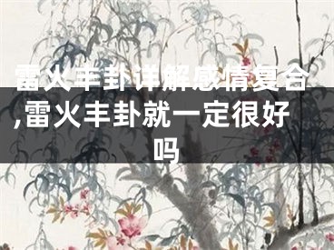 雷火丰卦详解感情复合,雷火丰卦就一定很好吗