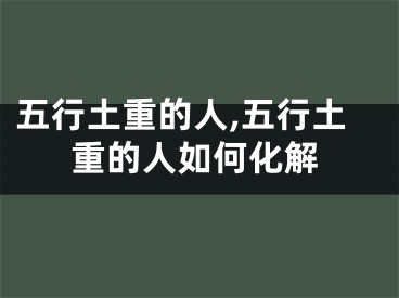 五行土重的人,五行土重的人如何化解