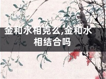 金和水相克么,金和水相结合吗