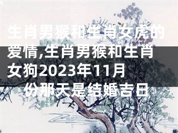 生肖男猴和生肖女虎的爱情,生肖男猴和生肖女狗2023年11月份那天是结婚吉日
