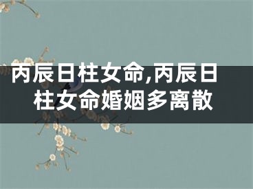 丙辰日柱女命,丙辰日柱女命婚姻多离散