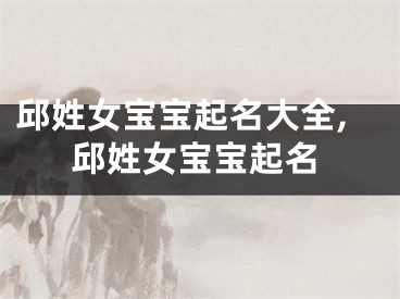 邱姓女宝宝起名大全,邱姓女宝宝起名