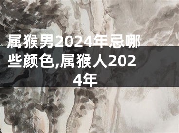 属猴男2024年忌哪些颜色,属猴人2024年