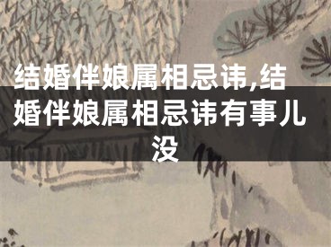 结婚伴娘属相忌讳,结婚伴娘属相忌讳有事儿没