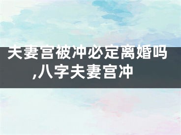 夫妻宫被冲必定离婚吗,八字夫妻宫冲
